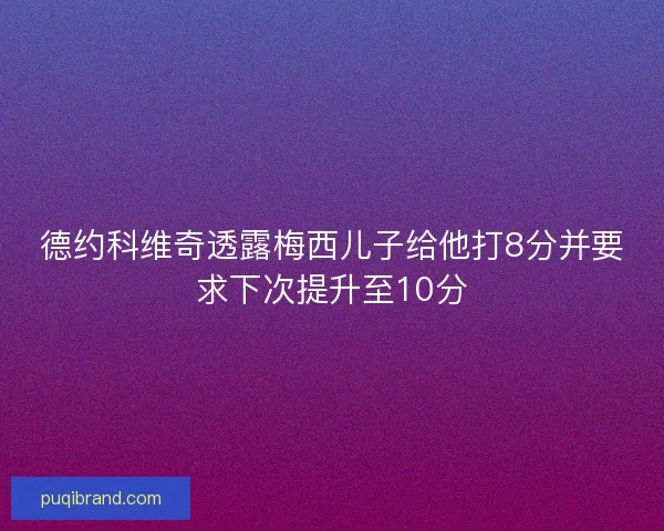 德约科维奇透露梅西儿子给他打8分并要求下次提升至10分
